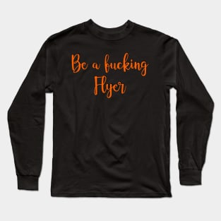 be a fucking flyer Long Sleeve T-Shirt